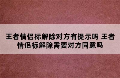 王者情侣标解除对方有提示吗 王者情侣标解除需要对方同意吗